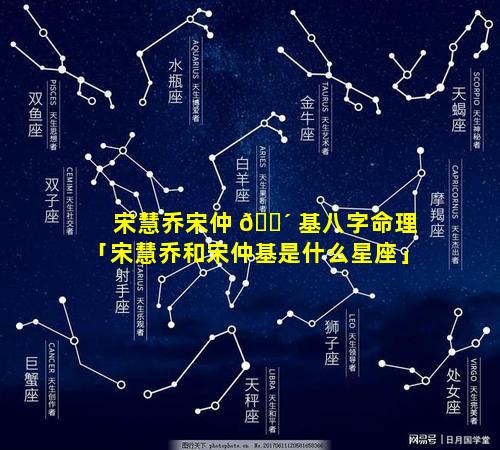 宋慧乔宋仲 🐴 基八字命理「宋慧乔和宋仲基是什么星座」